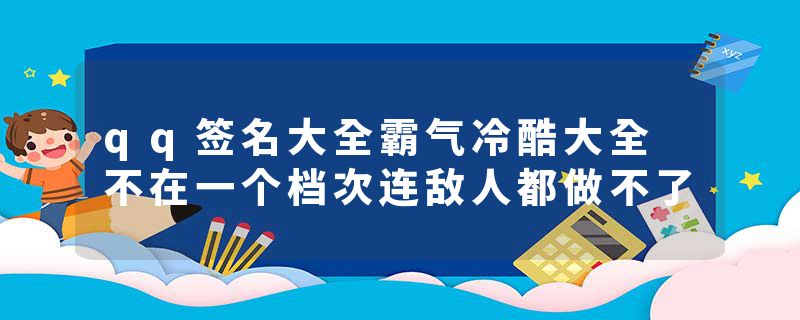 qq签名大全霸气冷酷大全 不在一个档次连敌人都做不了