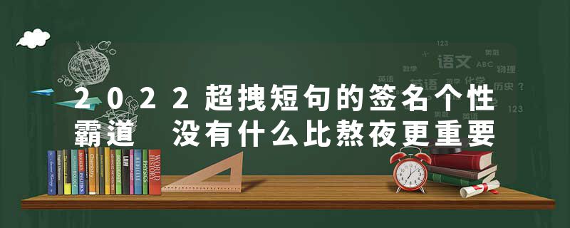 2022超拽短句的签名个性霸道 没有什么比熬夜更重要