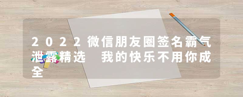 2022微信朋友圈签名霸气泄露精选 我的快乐不用你成全