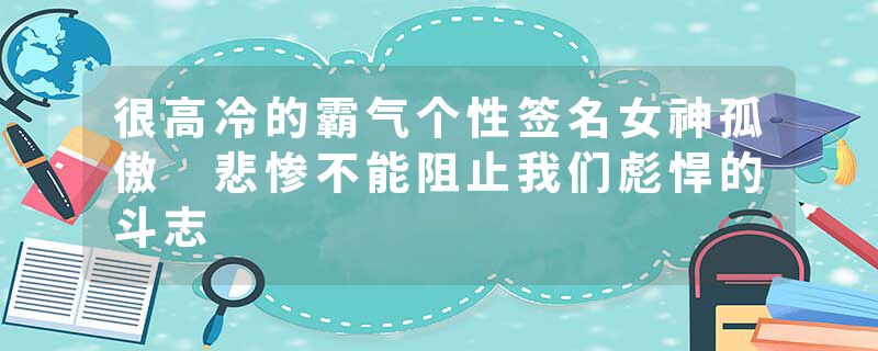 很高冷的霸气个性签名女神孤傲 悲惨不能阻止我们彪悍的斗志