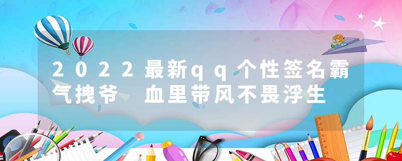 2022最新qq个性签名霸气拽爷 血里带风不畏浮生