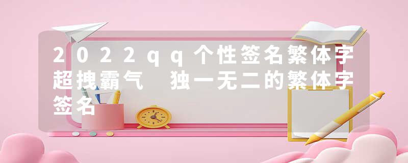 2022qq个性签名繁体字超拽霸气 独一无二的繁体字签名