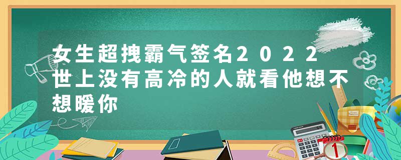 女生超拽霸气签名2022 世上没有高冷的人就看他想不想暖你