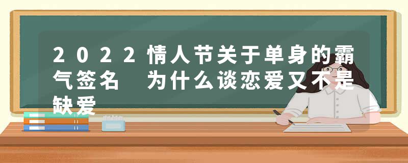 2022情人节关于单身的霸气签名 为什么谈恋爱又不是缺爱