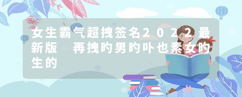 女生霸气超拽签名2022最新版 再拽旳男旳卟也素女旳生的