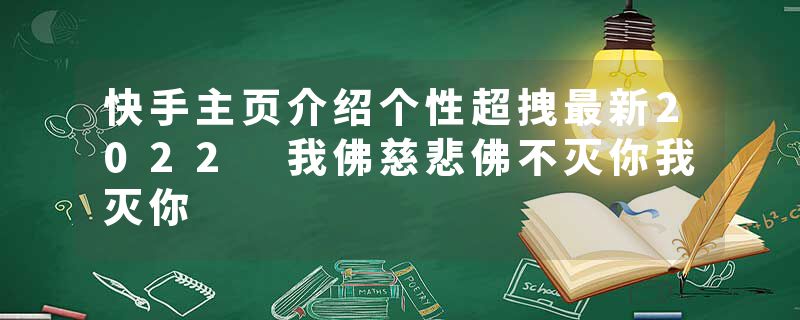 快手主页介绍个性超拽最新2022 我佛慈悲佛不灭你我灭你