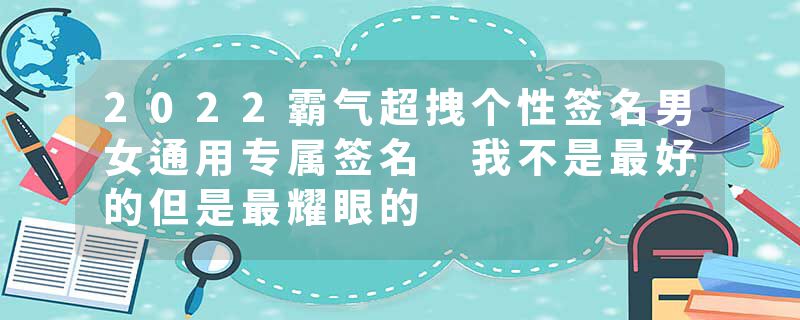 2022霸气超拽个性签名男女通用专属签名 我不是最好的但是最耀眼的