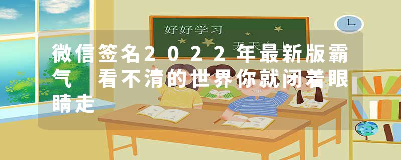 微信签名2022年最新版霸气 看不清的世界你就闭着眼睛走