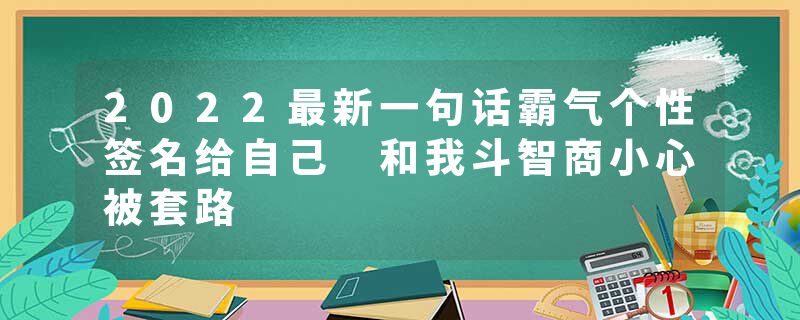 2022最新一句话霸气个性签名给自己 和我斗智商小心被套路