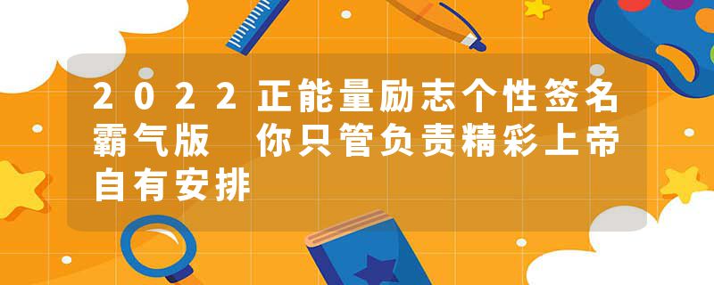 2022正能量励志个性签名霸气版 你只管负责精彩上帝自有安排