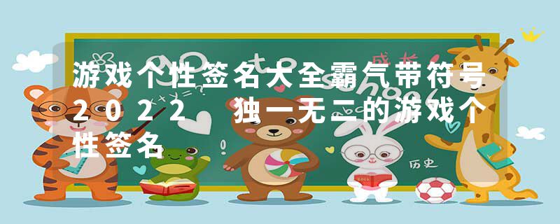 游戏个性签名大全霸气带符号2022 独一无二的游戏个性签名