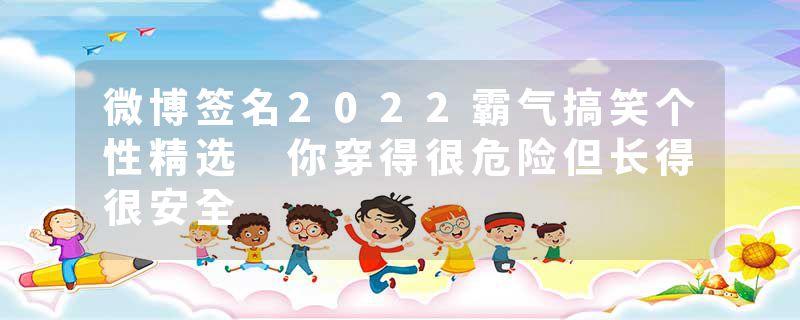 微博签名2022霸气搞笑个性精选 你穿得很危险但长得很安全