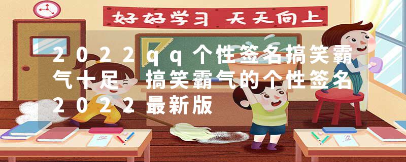 2022qq个性签名搞笑霸气十足 搞笑霸气的个性签名2022最新版