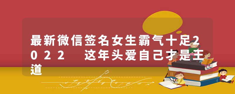 最新微信签名女生霸气十足2022 这年头爱自己才是王道