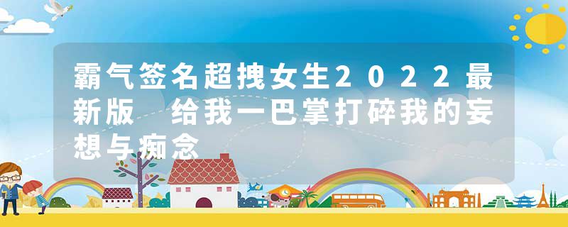 霸气签名超拽女生2022最新版 给我一巴掌打碎我的妄想与痴念