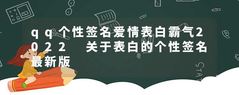 qq个性签名爱情表白霸气2022 关于表白的个性签名最新版