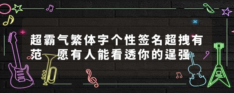 超霸气繁体字个性签名超拽有范 愿有人能看透你的逞强