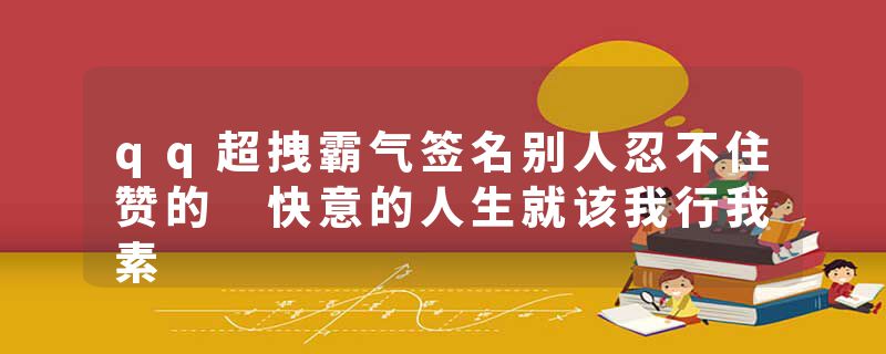 qq超拽霸气签名别人忍不住赞的 快意的人生就该我行我素