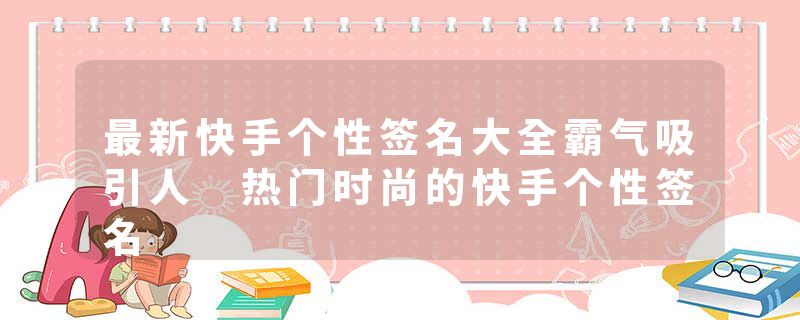 最新快手个性签名大全霸气吸引人 热门时尚的快手个性签名