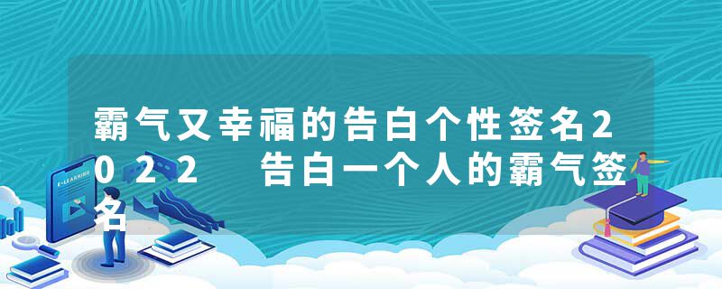 霸气又幸福的告白个性签名2022 告白一个人的霸气签名