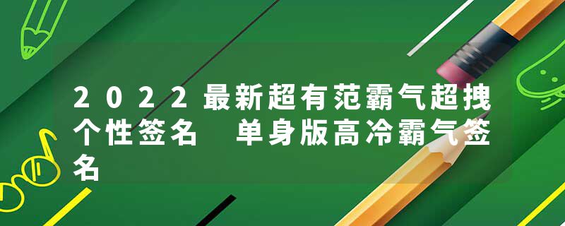 2022最新超有范霸气超拽个性签名 单身版高冷霸气签名