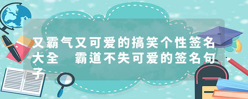 又霸气又可爱的搞笑个性签名大全 霸道不失可爱的签名句子