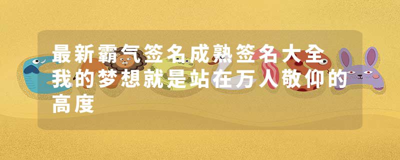 最新霸气签名成熟签名大全 我的梦想就是站在万人敬仰的高度