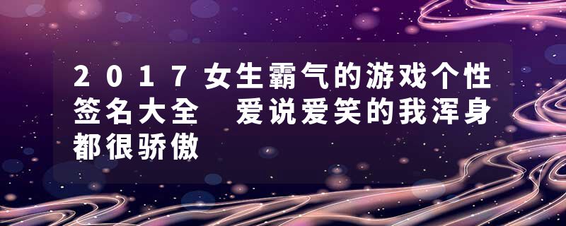 2017女生霸气的游戏个性签名大全 爱说爱笑的我浑身都很骄傲