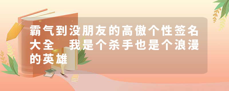 霸气到没朋友的高傲个性签名大全 我是个杀手也是个浪漫的英雄