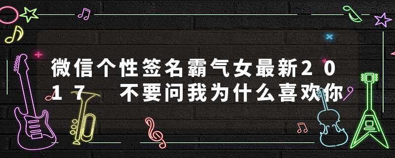 微信个性签名霸气女最新2017 不要问我为什么喜欢你