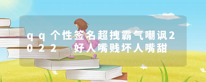 qq个性签名超拽霸气嘲讽2022 好人嘴贱坏人嘴甜