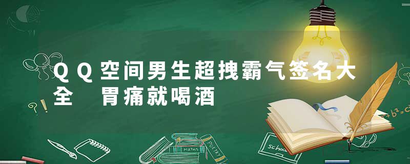 QQ空间男生超拽霸气签名大全 胃痛就喝酒