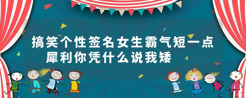 搞笑个性签名女生霸气短一点 犀利你凭什么说我矮