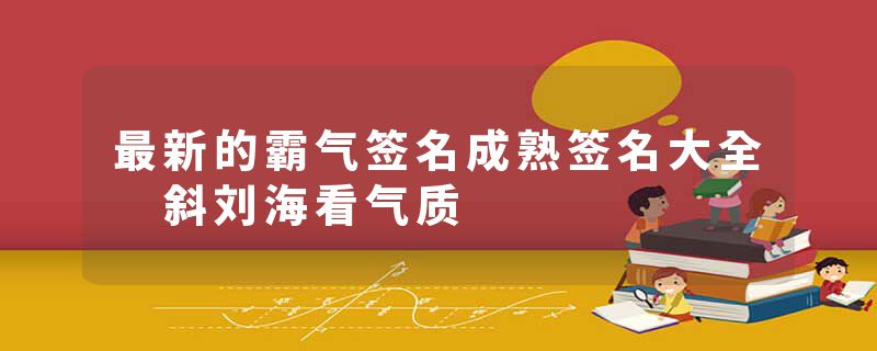 最新的霸气签名成熟签名大全 斜刘海看气质