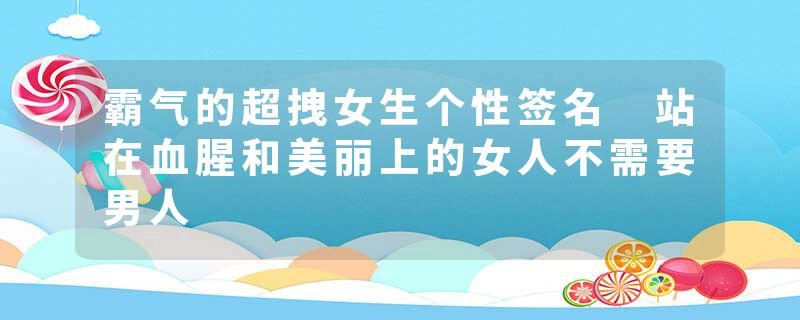 霸气的超拽女生个性签名 站在血腥和美丽上的女人不需要男人