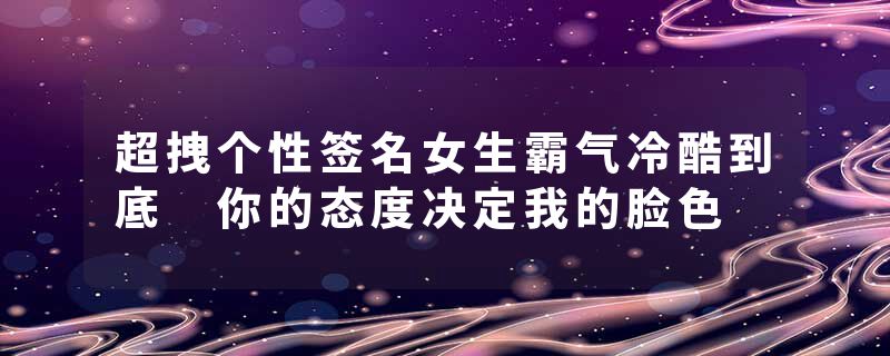 超拽个性签名女生霸气冷酷到底 你的态度决定我的脸色