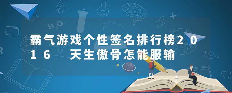 霸气游戏个性签名排行榜2016 天生傲骨怎能服输