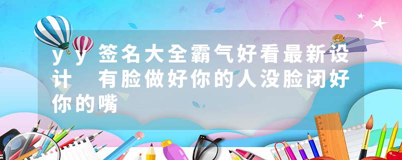 yy签名大全霸气好看最新设计 有脸做好你的人没脸闭好你的嘴