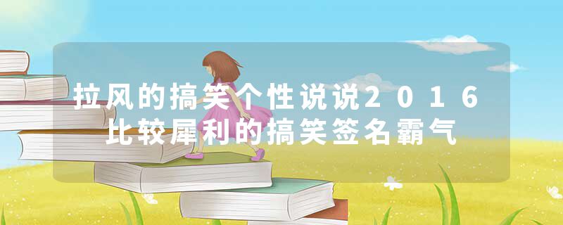 拉风的搞笑个性说说2016 比较犀利的搞笑签名霸气