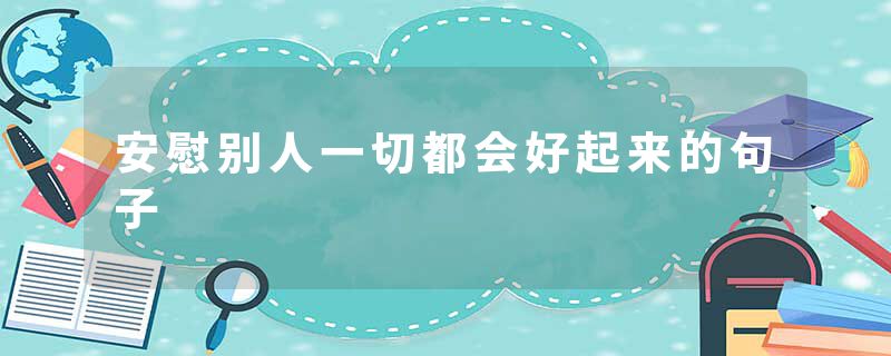 安慰别人一切都会好起来的句子