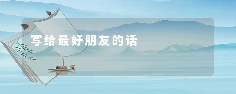 写给最好朋友的话