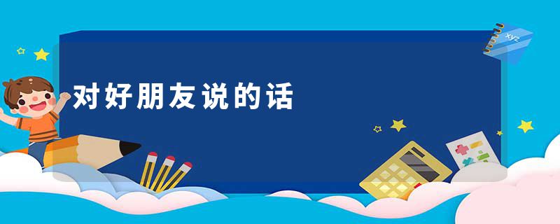 对好朋友说的话