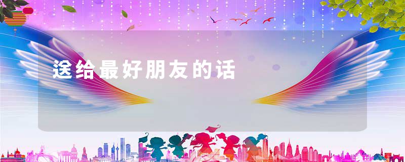 送给最好朋友的话