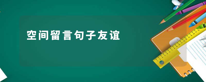 空间留言句子友谊