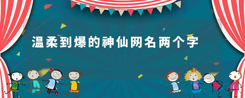 温柔到爆的神仙网名两个字