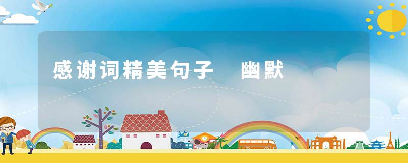感谢词精美句子 幽默