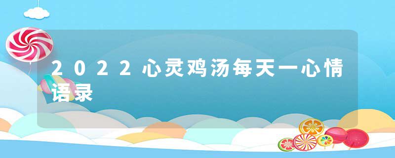 2022心灵鸡汤每天一心情语录