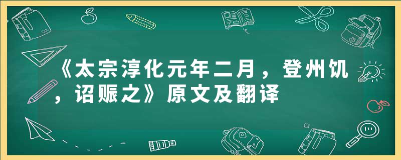 《太宗淳化元年二月，登州饥，诏赈之》原文及翻译