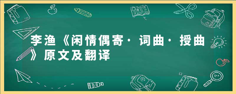 李渔《闲情偶寄·词曲·授曲》原文及翻译