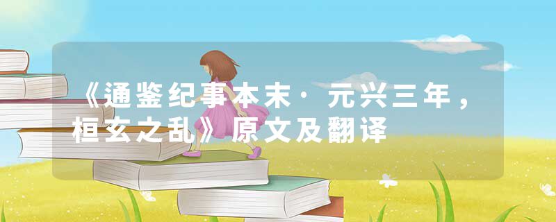 《通鉴纪事本末·元兴三年，桓玄之乱》原文及翻译